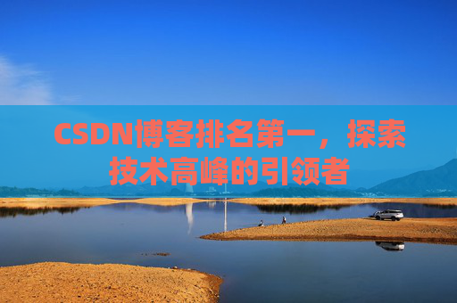 CSDN博客排名第一，探索技术高峰的引领者